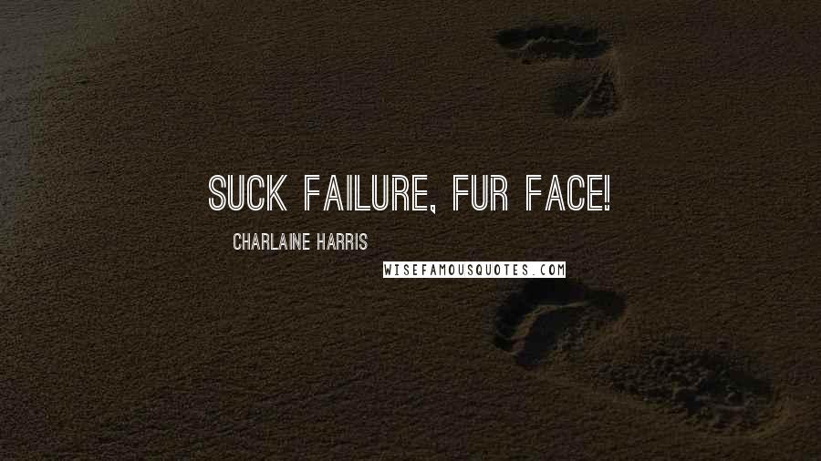 Charlaine Harris Quotes: suck failure, fur face!