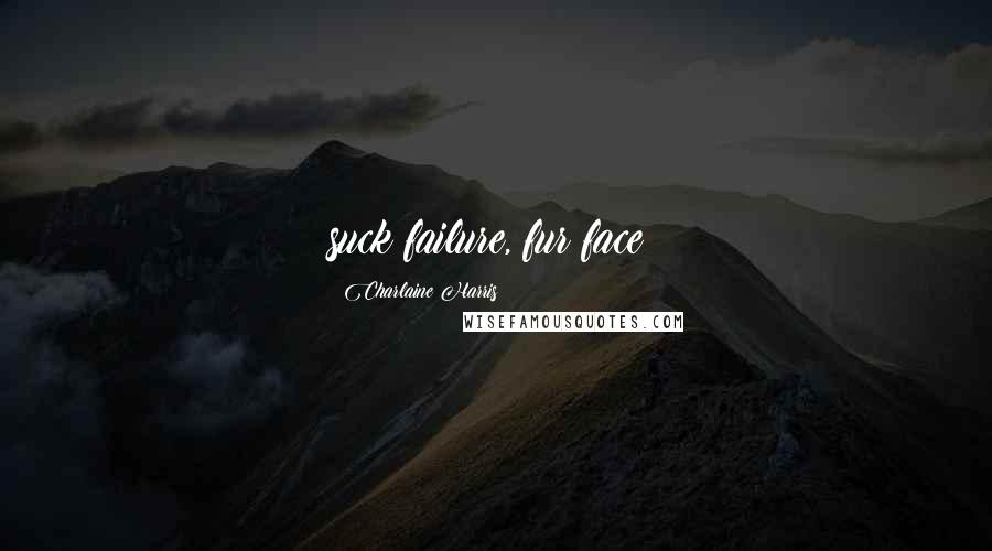 Charlaine Harris Quotes: suck failure, fur face!