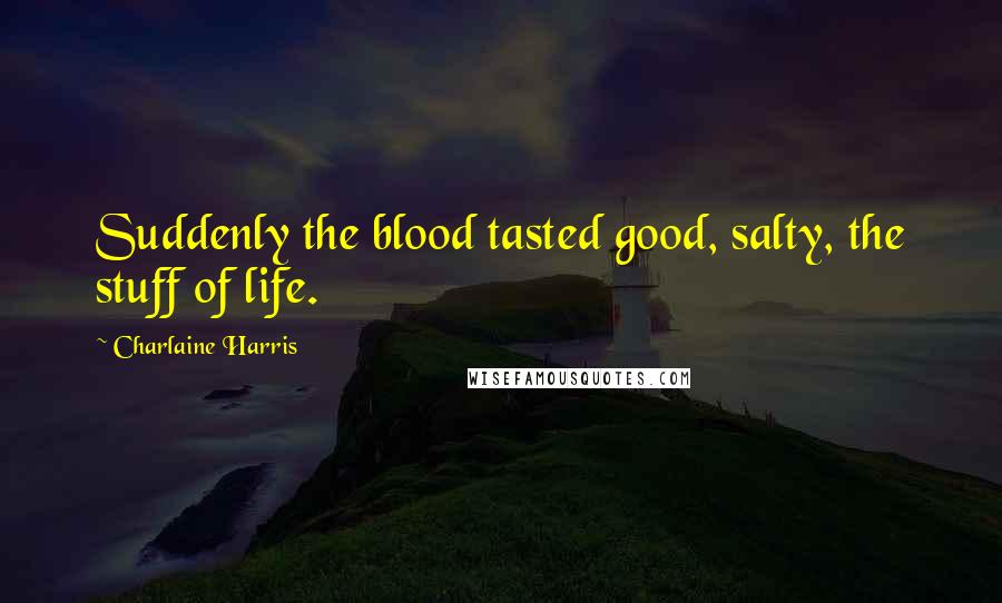 Charlaine Harris Quotes: Suddenly the blood tasted good, salty, the stuff of life.