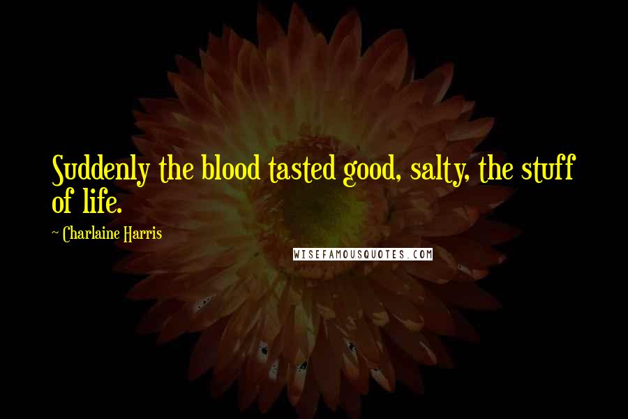 Charlaine Harris Quotes: Suddenly the blood tasted good, salty, the stuff of life.