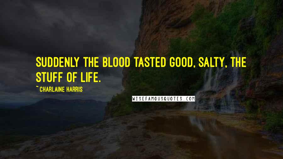 Charlaine Harris Quotes: Suddenly the blood tasted good, salty, the stuff of life.