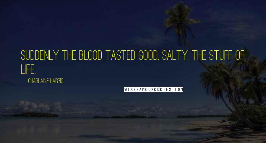 Charlaine Harris Quotes: Suddenly the blood tasted good, salty, the stuff of life.