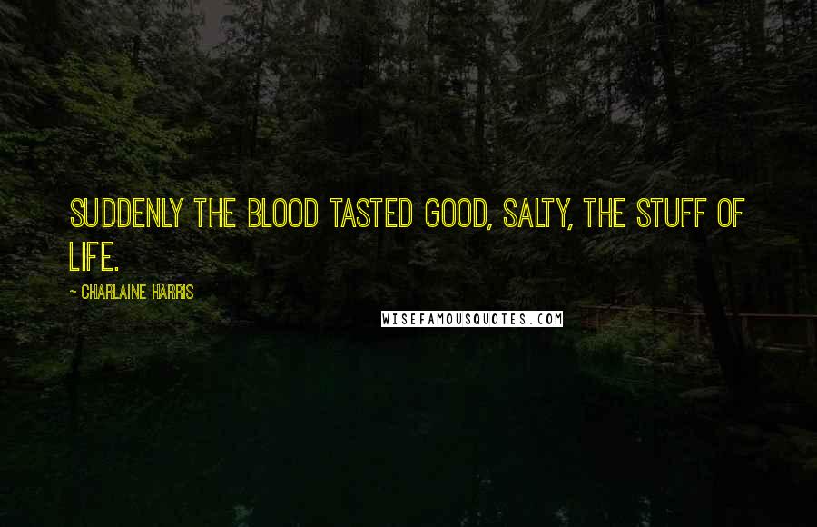 Charlaine Harris Quotes: Suddenly the blood tasted good, salty, the stuff of life.