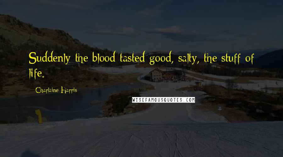 Charlaine Harris Quotes: Suddenly the blood tasted good, salty, the stuff of life.