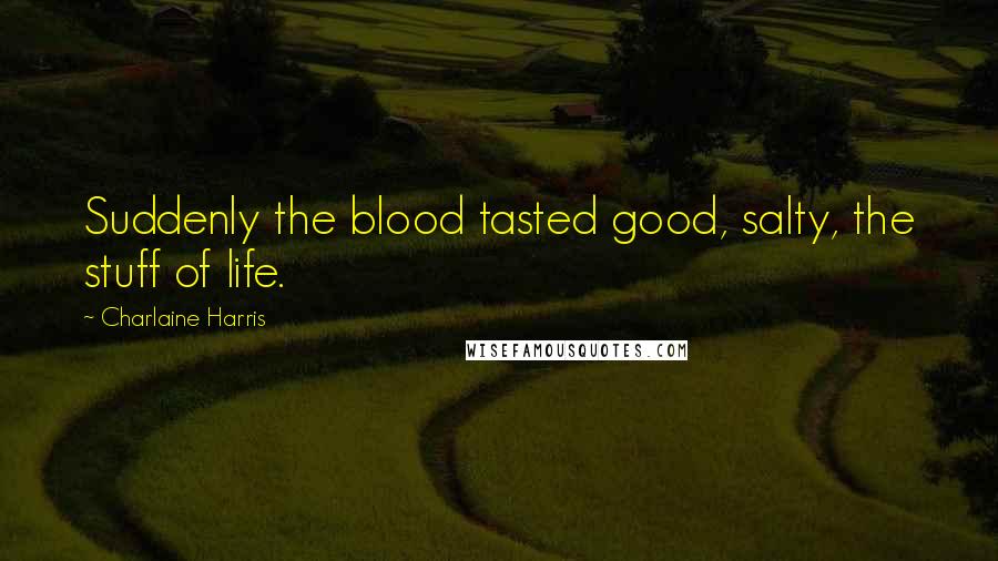 Charlaine Harris Quotes: Suddenly the blood tasted good, salty, the stuff of life.