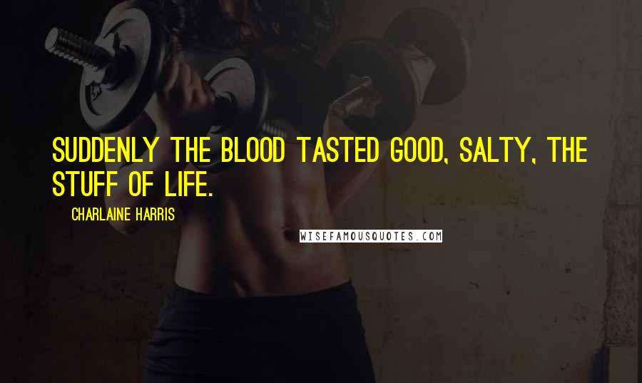 Charlaine Harris Quotes: Suddenly the blood tasted good, salty, the stuff of life.