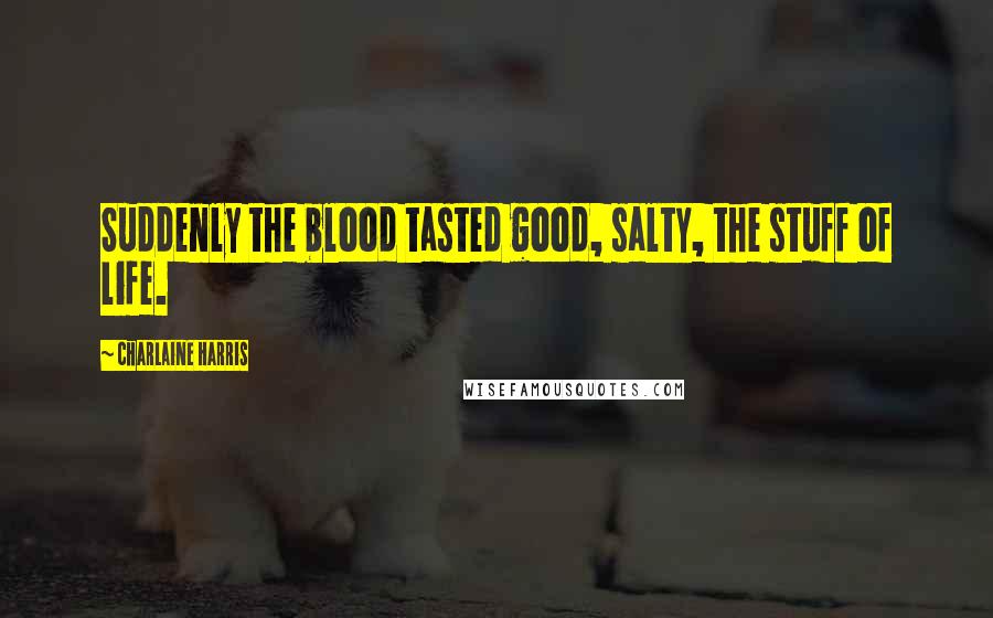 Charlaine Harris Quotes: Suddenly the blood tasted good, salty, the stuff of life.