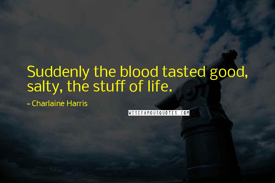 Charlaine Harris Quotes: Suddenly the blood tasted good, salty, the stuff of life.