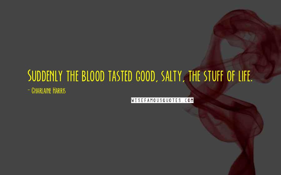 Charlaine Harris Quotes: Suddenly the blood tasted good, salty, the stuff of life.