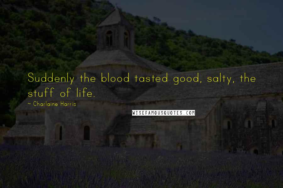 Charlaine Harris Quotes: Suddenly the blood tasted good, salty, the stuff of life.