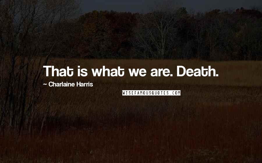 Charlaine Harris Quotes: That is what we are. Death.