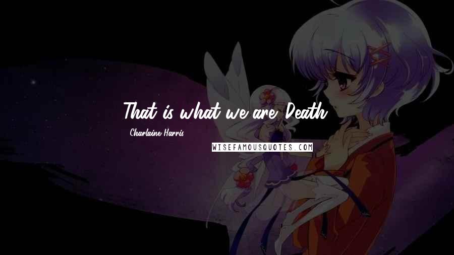 Charlaine Harris Quotes: That is what we are. Death.