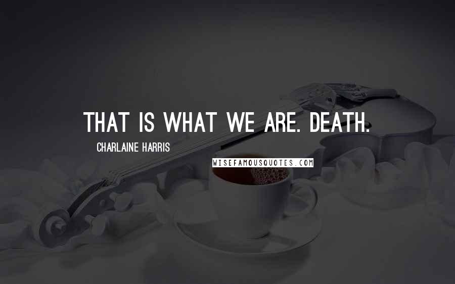 Charlaine Harris Quotes: That is what we are. Death.