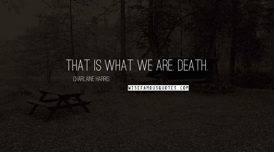 Charlaine Harris Quotes: That is what we are. Death.