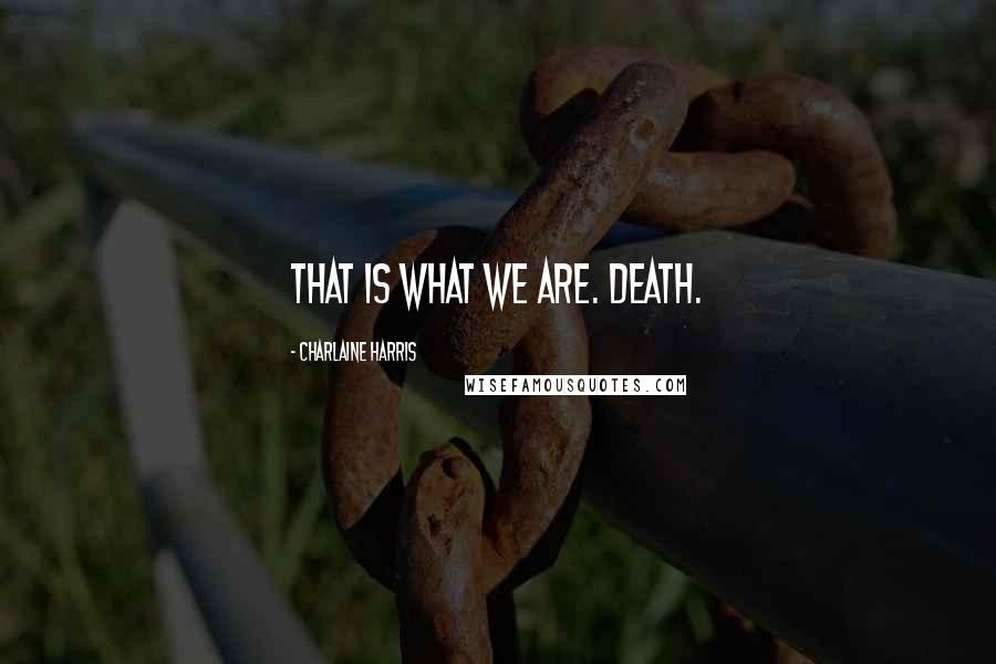 Charlaine Harris Quotes: That is what we are. Death.
