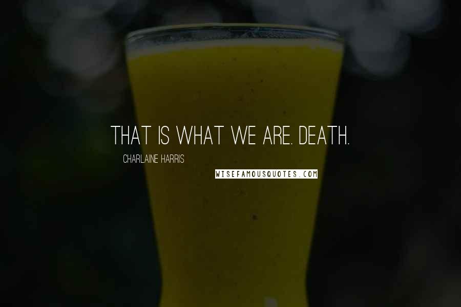 Charlaine Harris Quotes: That is what we are. Death.