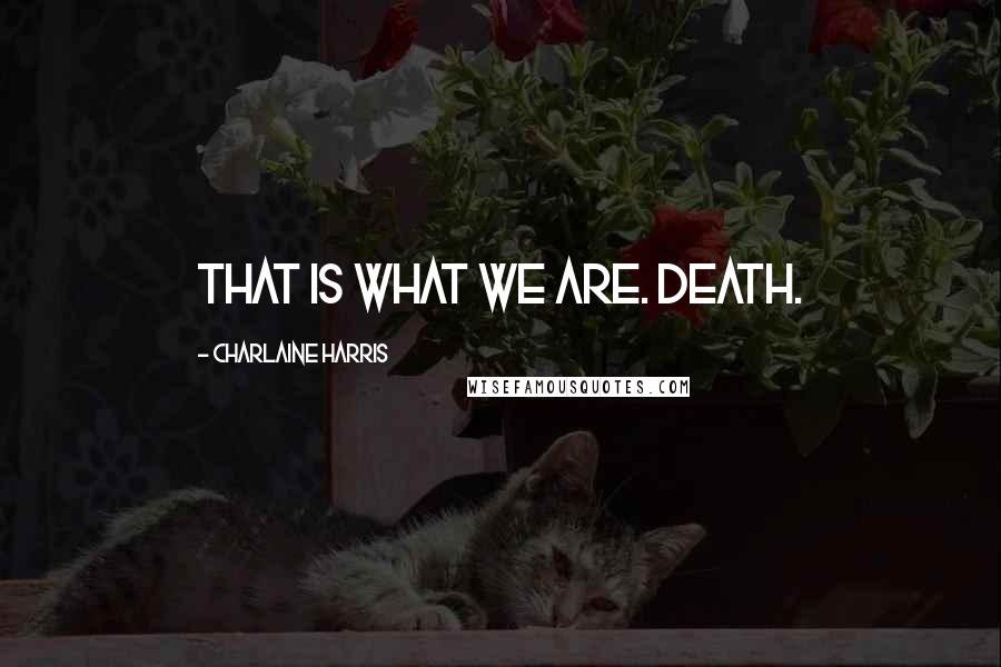 Charlaine Harris Quotes: That is what we are. Death.