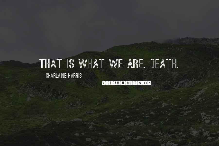 Charlaine Harris Quotes: That is what we are. Death.