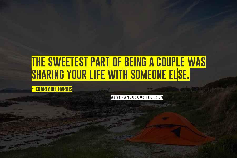 Charlaine Harris Quotes: The sweetest part of being a couple was sharing your life with someone else.