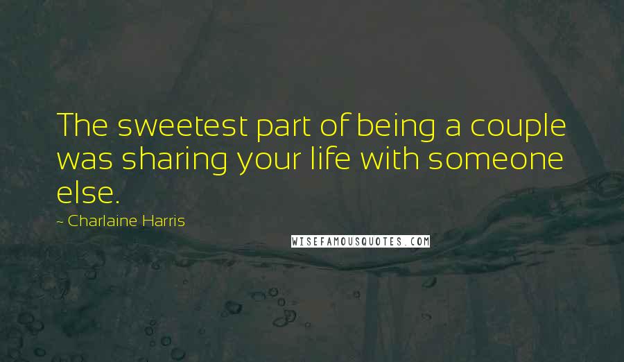 Charlaine Harris Quotes: The sweetest part of being a couple was sharing your life with someone else.