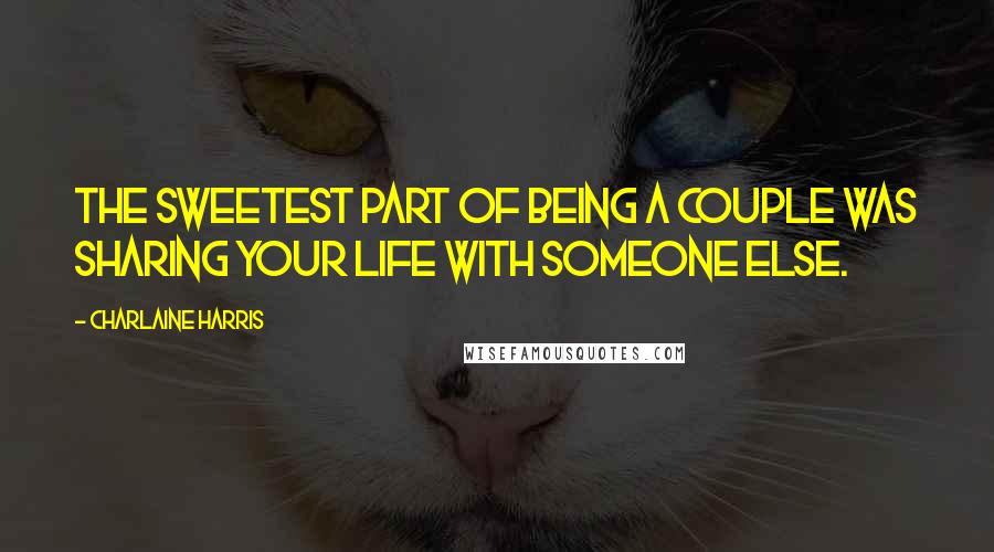 Charlaine Harris Quotes: The sweetest part of being a couple was sharing your life with someone else.
