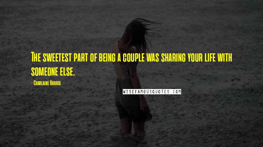 Charlaine Harris Quotes: The sweetest part of being a couple was sharing your life with someone else.
