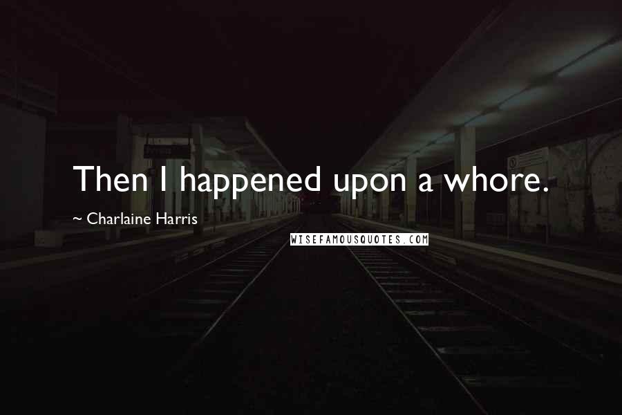 Charlaine Harris Quotes: Then I happened upon a whore.