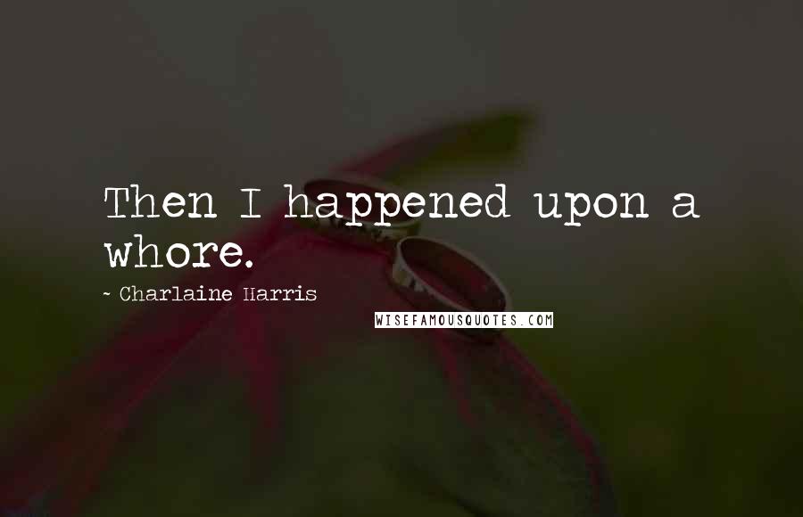 Charlaine Harris Quotes: Then I happened upon a whore.