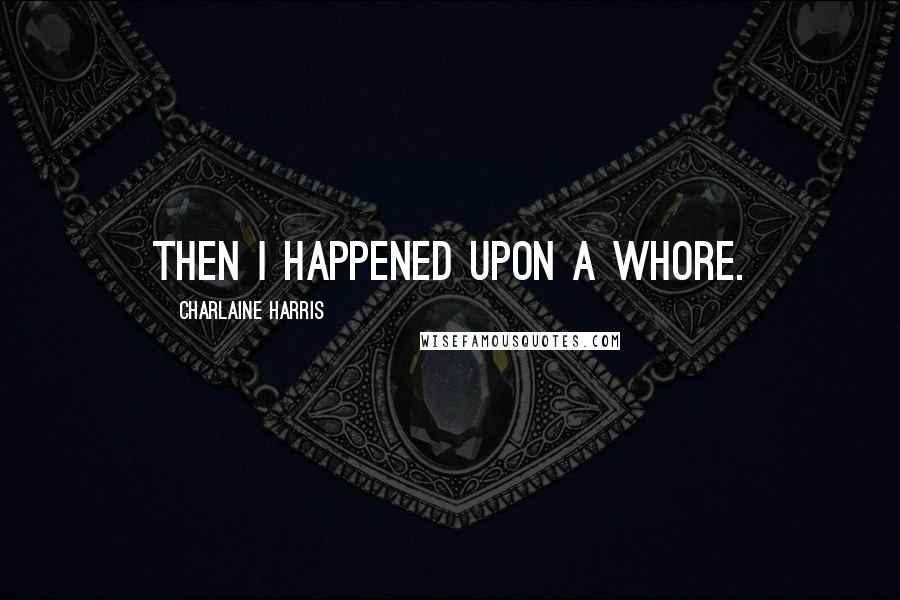 Charlaine Harris Quotes: Then I happened upon a whore.