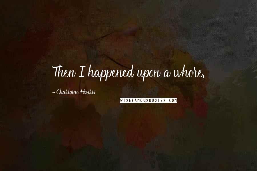 Charlaine Harris Quotes: Then I happened upon a whore.