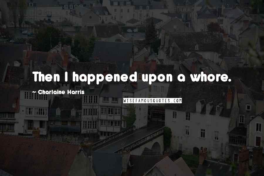 Charlaine Harris Quotes: Then I happened upon a whore.