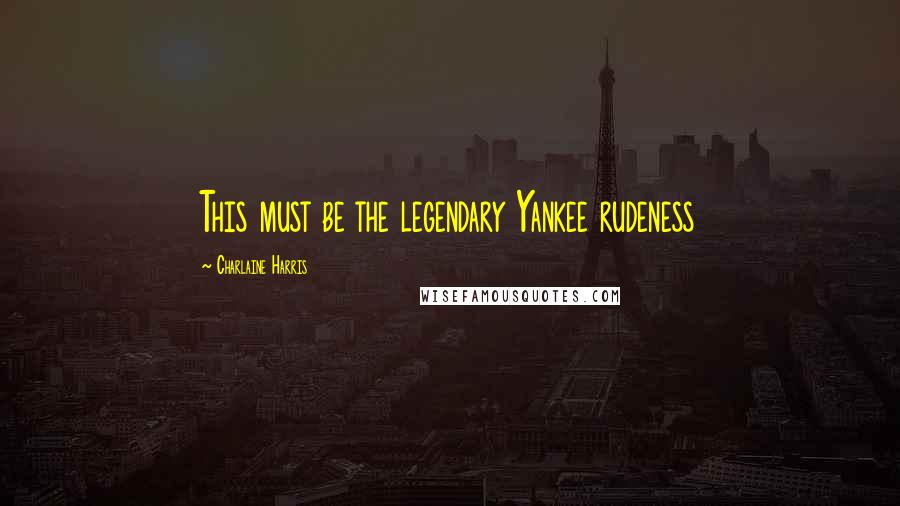 Charlaine Harris Quotes: This must be the legendary Yankee rudeness
