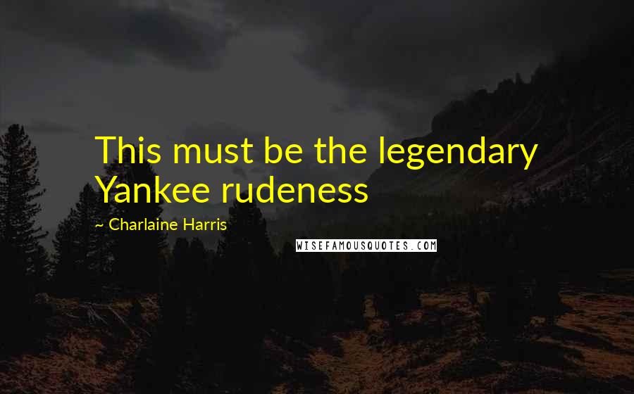 Charlaine Harris Quotes: This must be the legendary Yankee rudeness