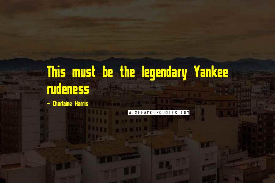 Charlaine Harris Quotes: This must be the legendary Yankee rudeness