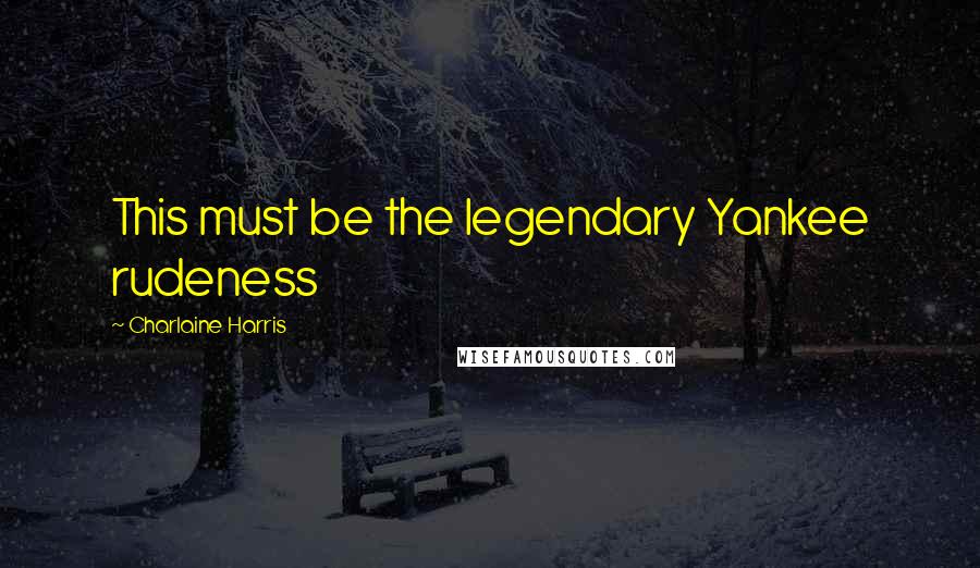 Charlaine Harris Quotes: This must be the legendary Yankee rudeness