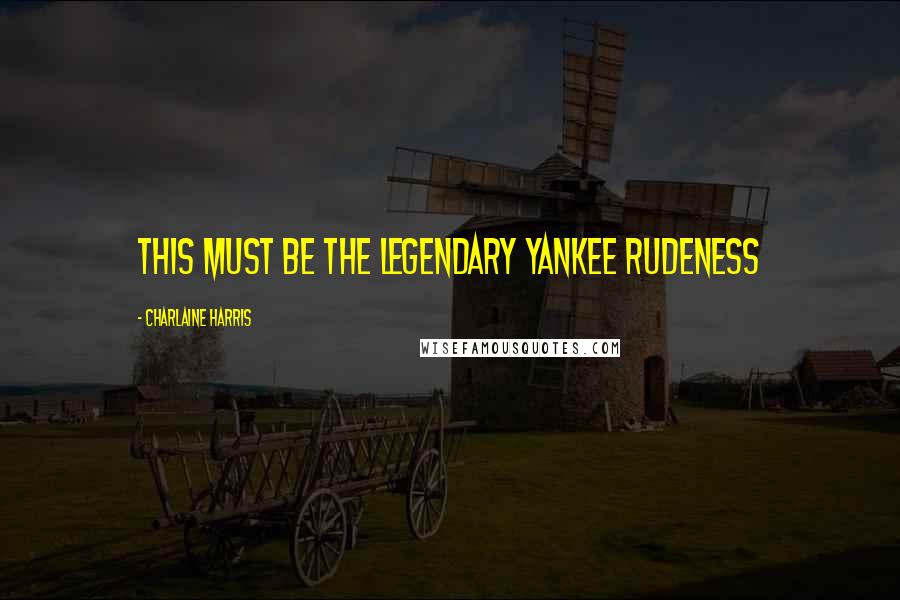 Charlaine Harris Quotes: This must be the legendary Yankee rudeness
