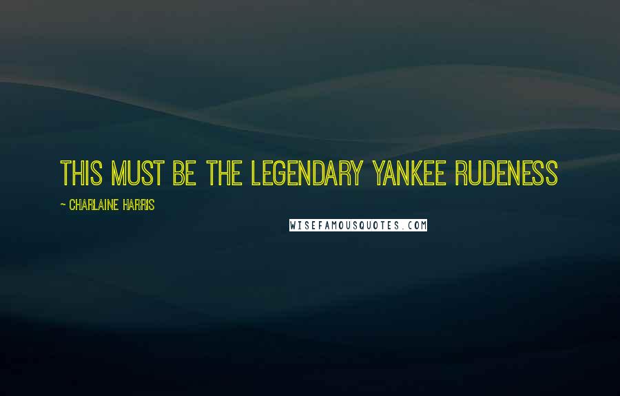 Charlaine Harris Quotes: This must be the legendary Yankee rudeness