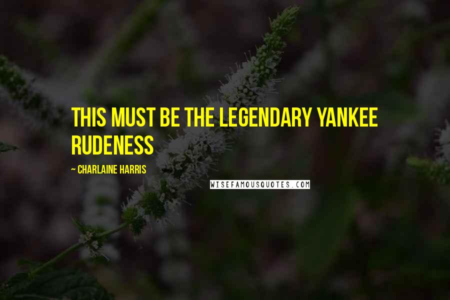 Charlaine Harris Quotes: This must be the legendary Yankee rudeness