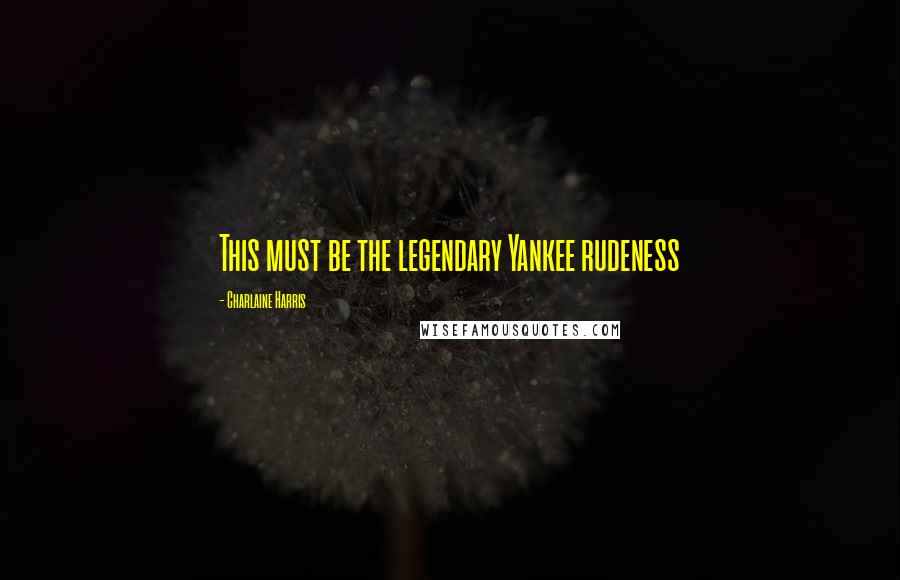 Charlaine Harris Quotes: This must be the legendary Yankee rudeness