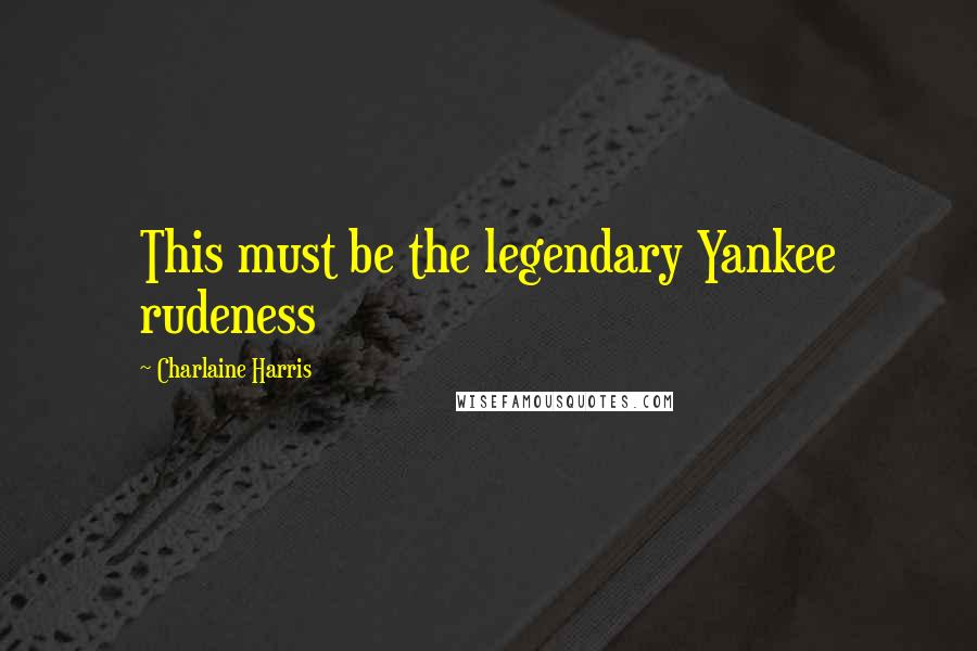 Charlaine Harris Quotes: This must be the legendary Yankee rudeness