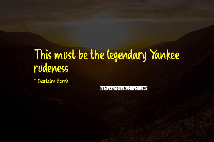 Charlaine Harris Quotes: This must be the legendary Yankee rudeness