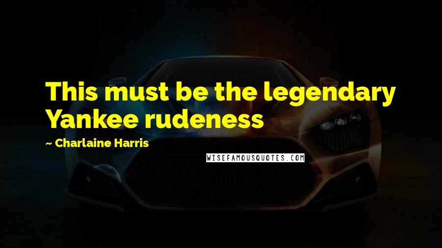 Charlaine Harris Quotes: This must be the legendary Yankee rudeness
