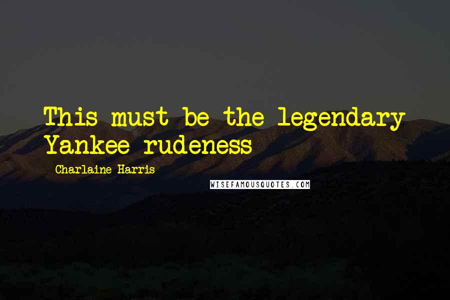 Charlaine Harris Quotes: This must be the legendary Yankee rudeness