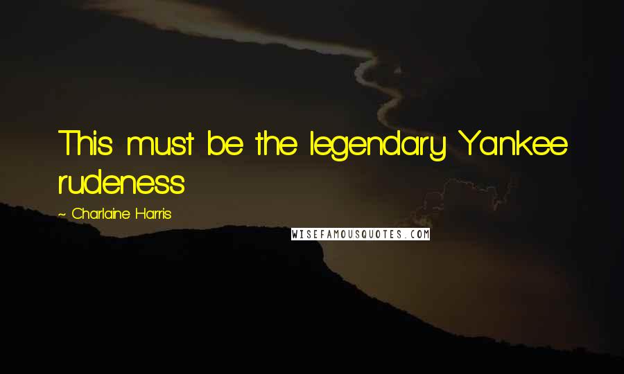 Charlaine Harris Quotes: This must be the legendary Yankee rudeness
