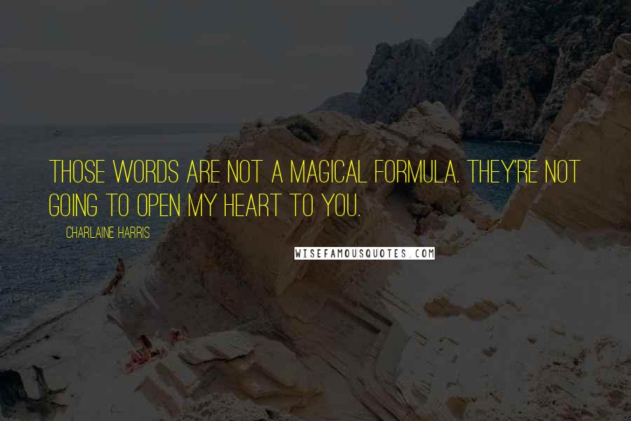 Charlaine Harris Quotes: Those words are not a magical formula. They're not going to open my heart to you.