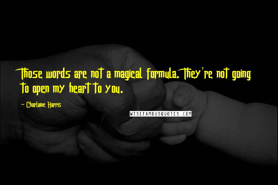 Charlaine Harris Quotes: Those words are not a magical formula. They're not going to open my heart to you.