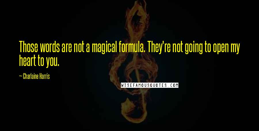 Charlaine Harris Quotes: Those words are not a magical formula. They're not going to open my heart to you.