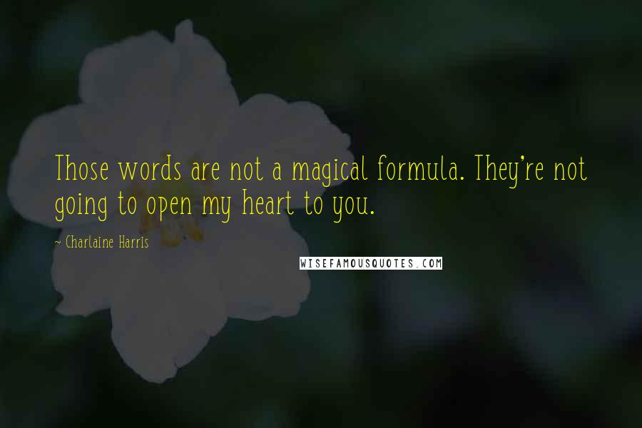 Charlaine Harris Quotes: Those words are not a magical formula. They're not going to open my heart to you.