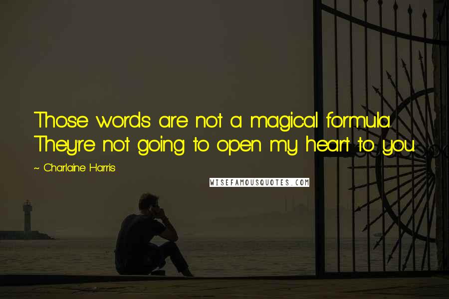 Charlaine Harris Quotes: Those words are not a magical formula. They're not going to open my heart to you.