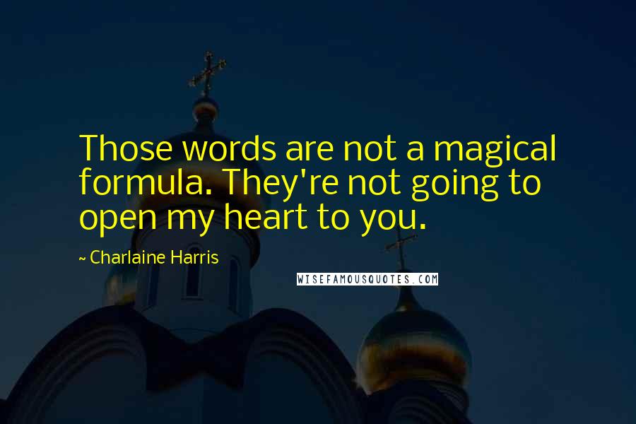 Charlaine Harris Quotes: Those words are not a magical formula. They're not going to open my heart to you.